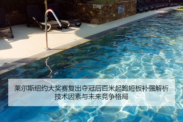 莱尔斯纽约大奖赛复出夺冠后百米起跑短板补强解析技术因素与未来竞争格局
