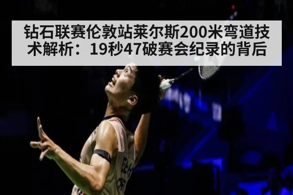 钻石联赛伦敦站莱尔斯200米弯道技术解析：19秒47破赛会纪录的背后