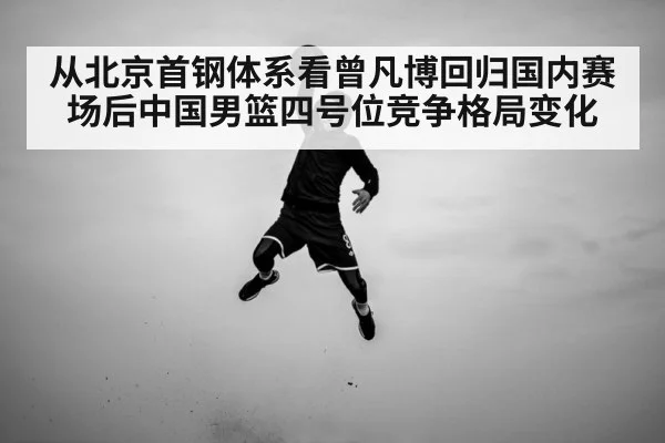 从北京首钢体系看曾凡博回归国内赛场后中国男篮四号位竞争格局变化