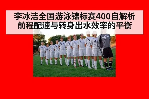 李冰洁全国游泳锦标赛400自解析 前程配速与转身出水效率的平衡