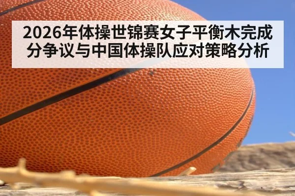 2026年体操世锦赛女子平衡木完成分争议与中国体操队应对策略分析