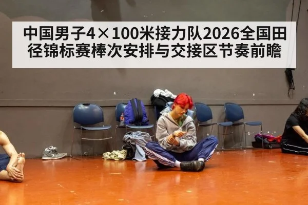 中国男子4×100米接力队2026全国田径锦标赛棒次安排与交接区节奏前瞻