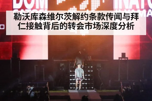 勒沃库森维尔茨解约条款传闻与拜仁接触背后的转会市场深度分析